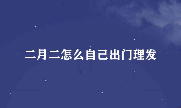 二月二怎么自己出门理发