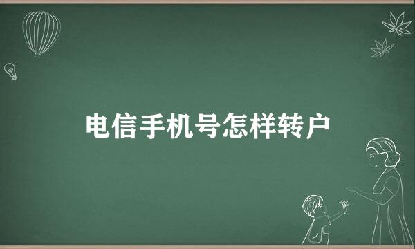 电信手机号怎样转户