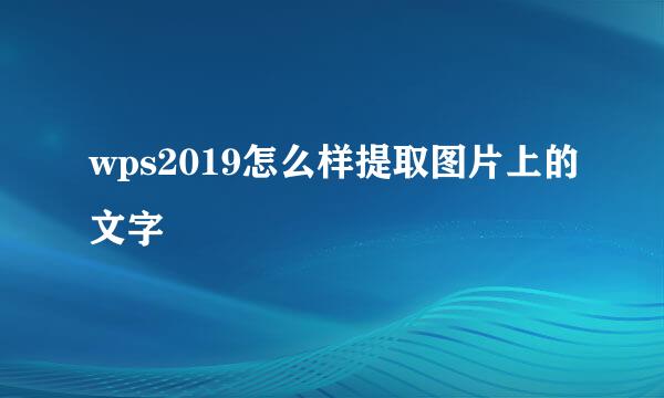 wps2019怎么样提取图片上的文字