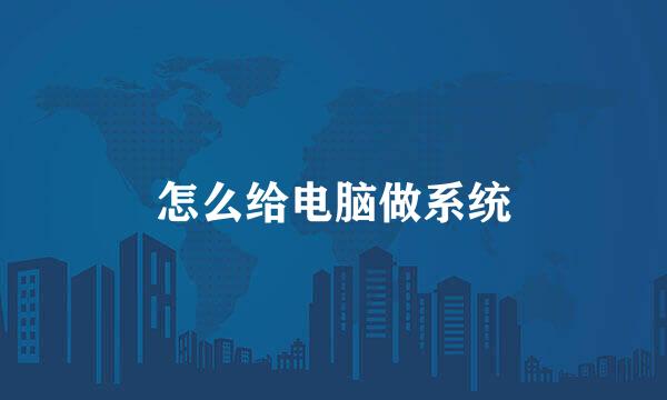 怎么给电脑做系统