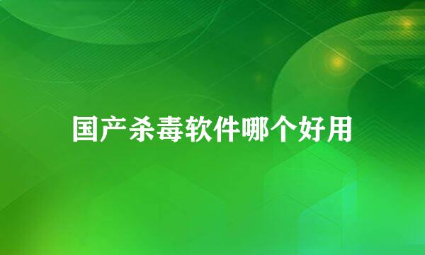 国产杀毒软件哪个好用