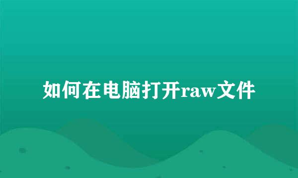 如何在电脑打开raw文件