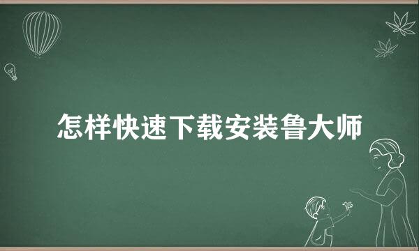 怎样快速下载安装鲁大师