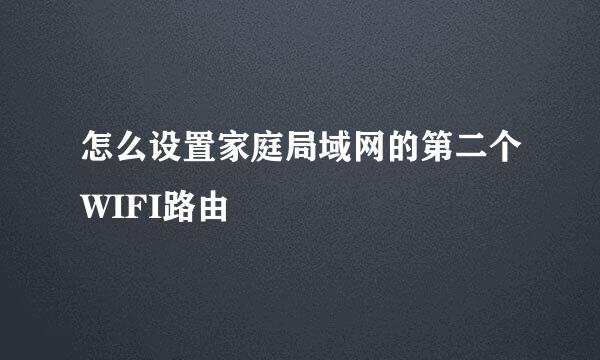 怎么设置家庭局域网的第二个WIFI路由