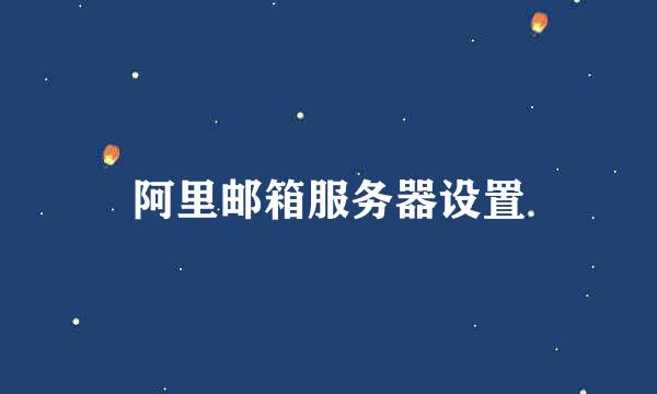 阿里邮箱服务器设置