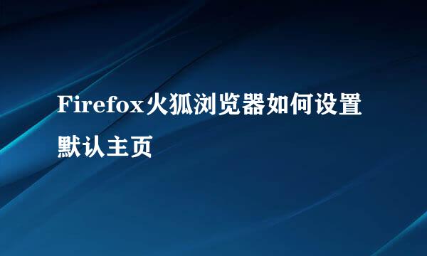 Firefox火狐浏览器如何设置默认主页