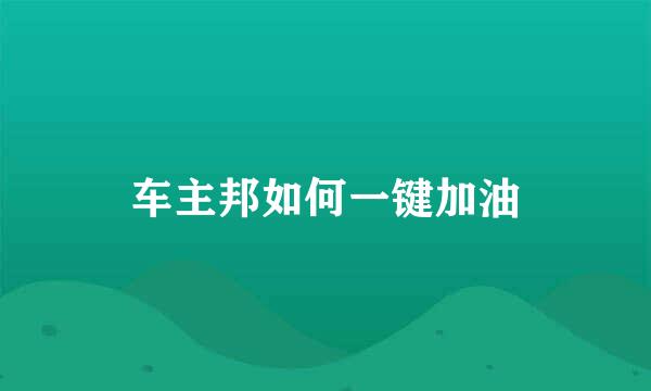 车主邦如何一键加油
