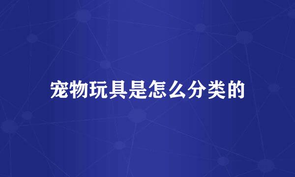 宠物玩具是怎么分类的