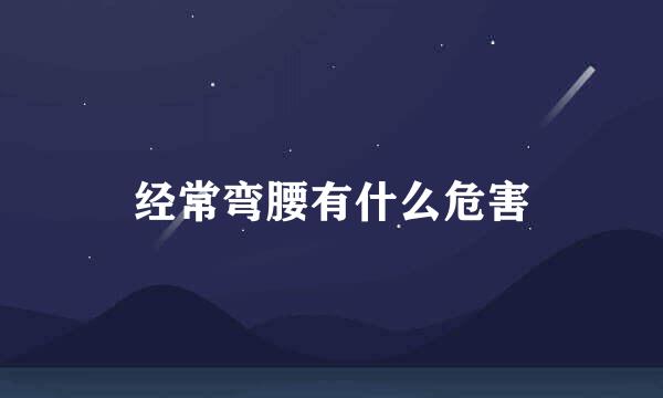经常弯腰有什么危害