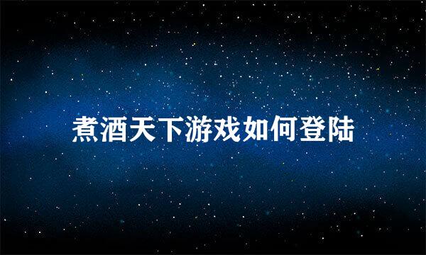 煮酒天下游戏如何登陆