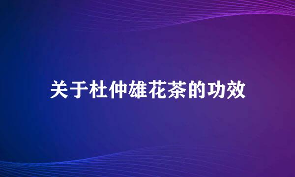 关于杜仲雄花茶的功效