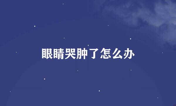 眼睛哭肿了怎么办