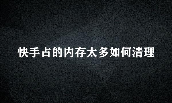 快手占的内存太多如何清理