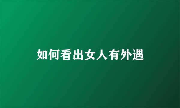 如何看出女人有外遇