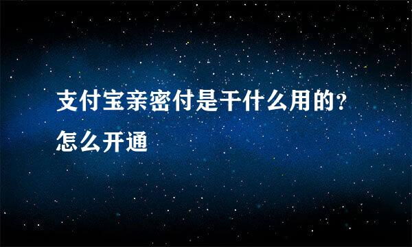 支付宝亲密付是干什么用的？怎么开通