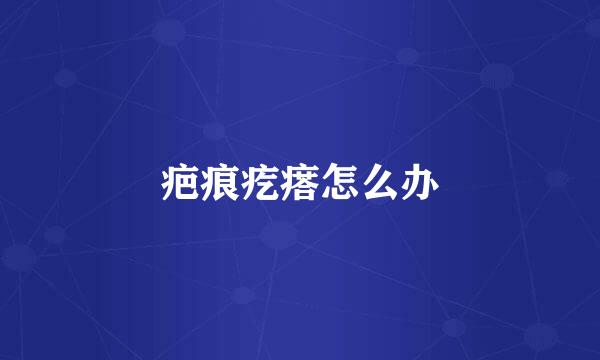 疤痕疙瘩怎么办