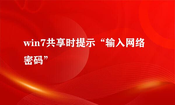 win7共享时提示“输入网络密码”