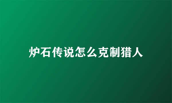 炉石传说怎么克制猎人