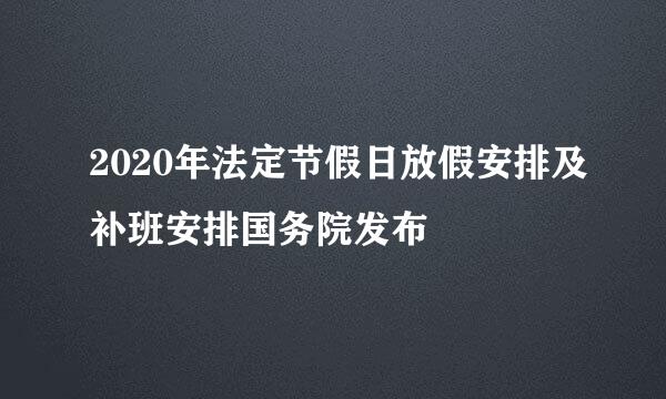 2020年法定节假日放假安排及补班安排国务院发布