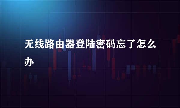 无线路由器登陆密码忘了怎么办
