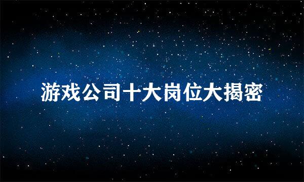 游戏公司十大岗位大揭密