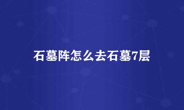 石墓阵怎么去石墓7层
