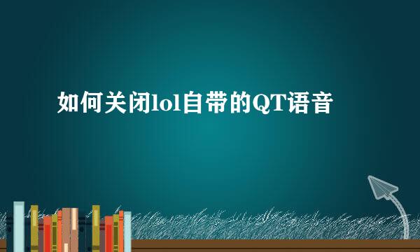如何关闭lol自带的QT语音