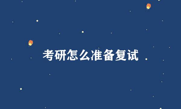考研怎么准备复试