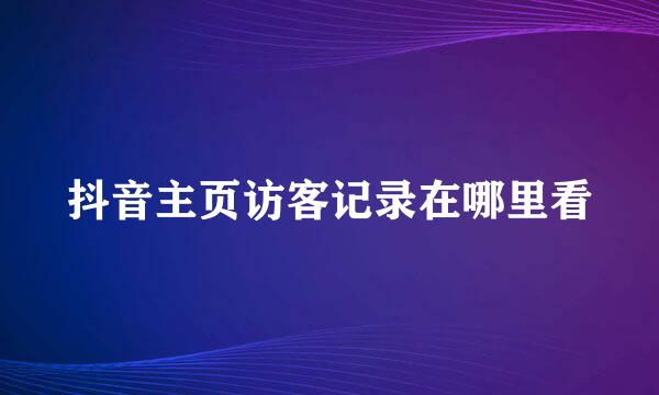 抖音主页访客记录在哪里看