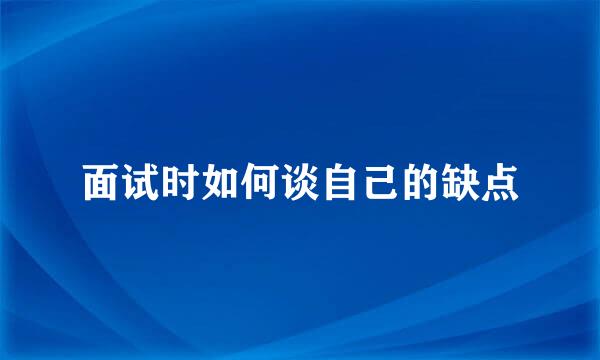 面试时如何谈自己的缺点