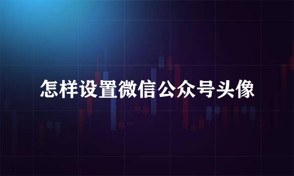 怎样设置微信公众号头像