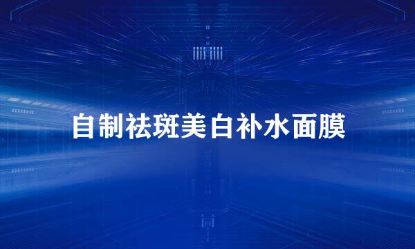 自制祛斑美白补水面膜