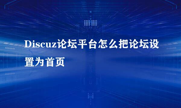 Discuz论坛平台怎么把论坛设置为首页