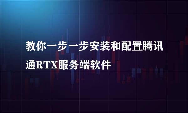 教你一步一步安装和配置腾讯通RTX服务端软件