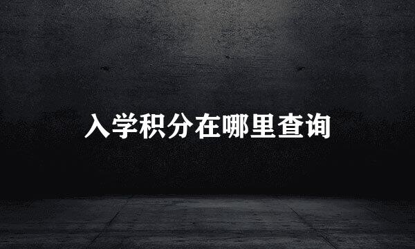 入学积分在哪里查询