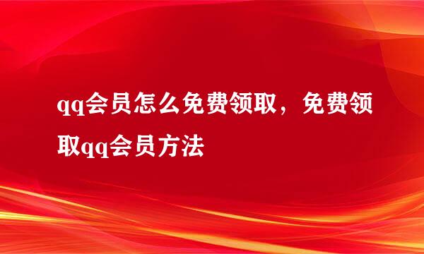 qq会员怎么免费领取，免费领取qq会员方法