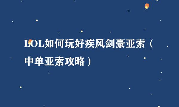 LOL如何玩好疾风剑豪亚索（中单亚索攻略）