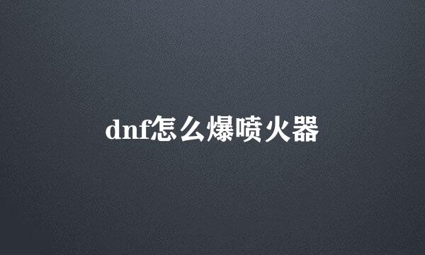 dnf怎么爆喷火器