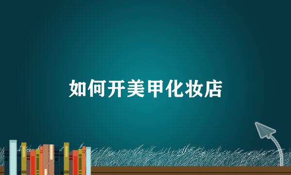 如何开美甲化妆店