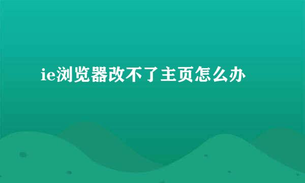 ie浏览器改不了主页怎么办