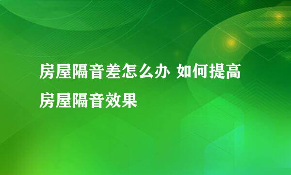 房屋隔音差怎么办 如何提高房屋隔音效果