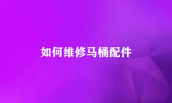 如何维修马桶配件