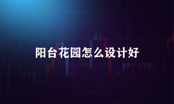 阳台花园怎么设计好