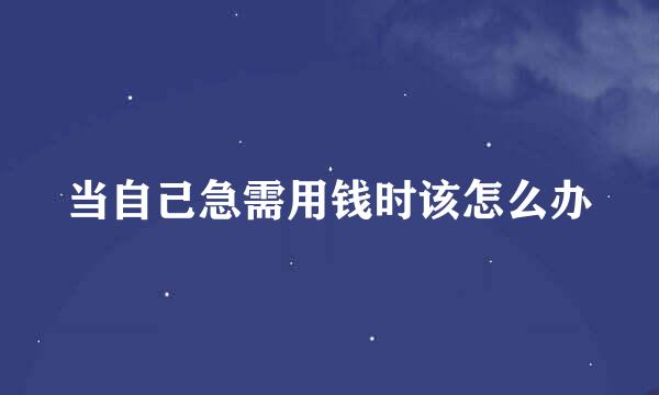 当自己急需用钱时该怎么办