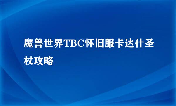 魔兽世界TBC怀旧服卡达什圣杖攻略