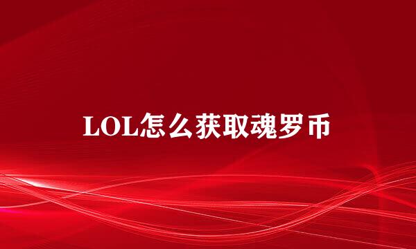 LOL怎么获取魂罗币
