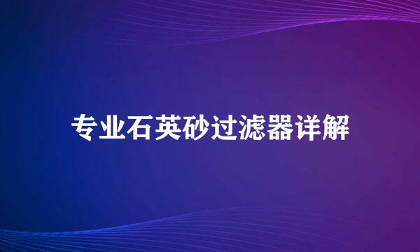 专业石英砂过滤器详解
