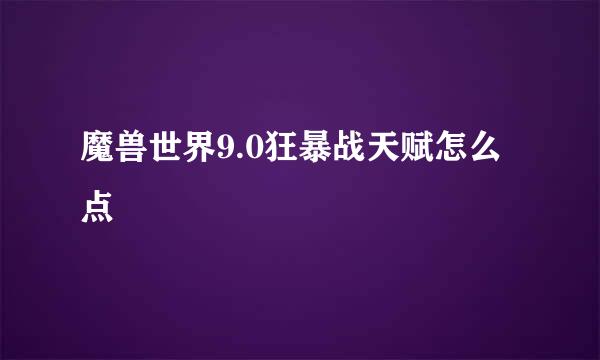 魔兽世界9.0狂暴战天赋怎么点