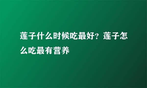 莲子什么时候吃最好？莲子怎么吃最有营养