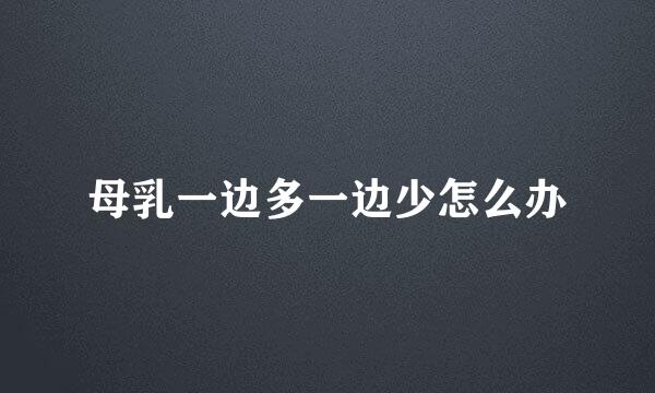 母乳一边多一边少怎么办